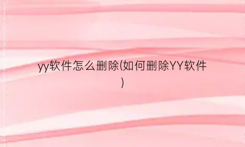 “yy软件怎么删除(如何删除YY软件)