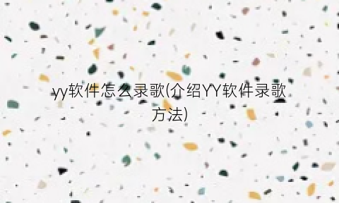 “yy软件怎么录歌(介绍YY软件录歌方法)