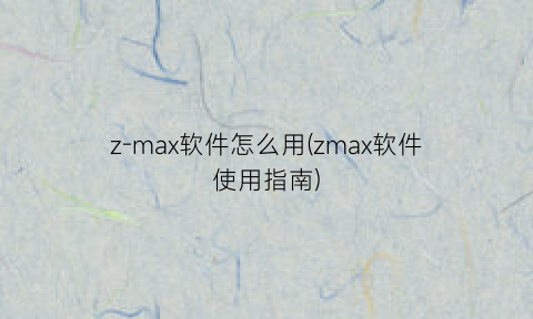 z-max软件怎么用(zmax软件使用指南)