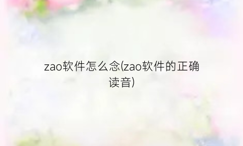 zao软件怎么念(zao软件的正确读音)