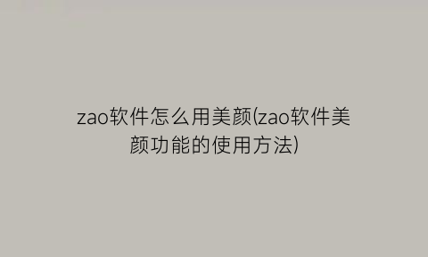 zao软件怎么用美颜(zao软件美颜功能的使用方法)