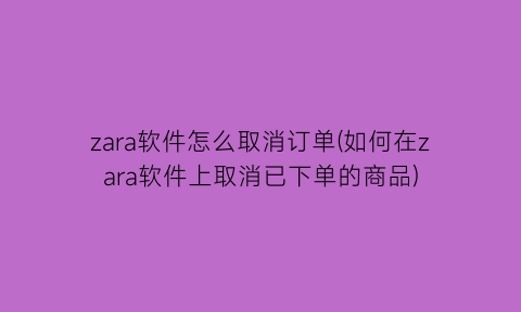 zara软件怎么取消订单(如何在zara软件上取消已下单的商品)