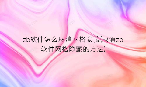 zb软件怎么取消网格隐藏(取消zb软件网格隐藏的方法)