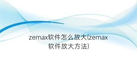 “zemax软件怎么放大(zemax软件放大方法)
