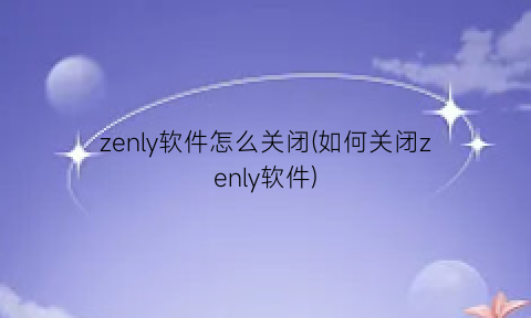 zenly软件怎么关闭(如何关闭zenly软件)