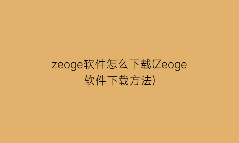 “zeoge软件怎么下载(Zeoge软件下载方法)