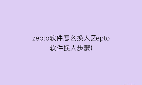 zepto软件怎么换人(Zepto软件换人步骤)