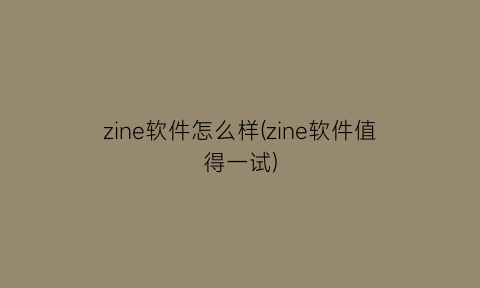 zine软件怎么样(zine软件值得一试)