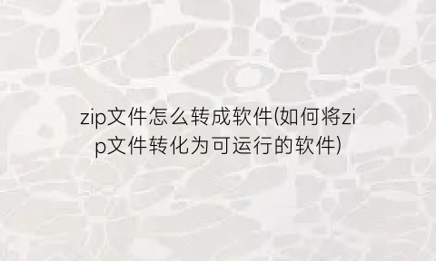 zip文件怎么转成软件(如何将zip文件转化为可运行的软件)