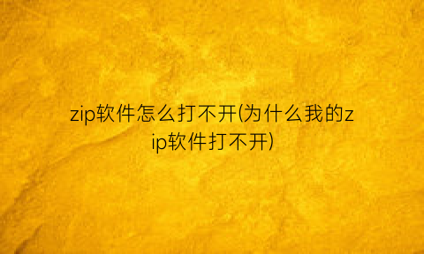 “zip软件怎么打不开(为什么我的zip软件打不开)
