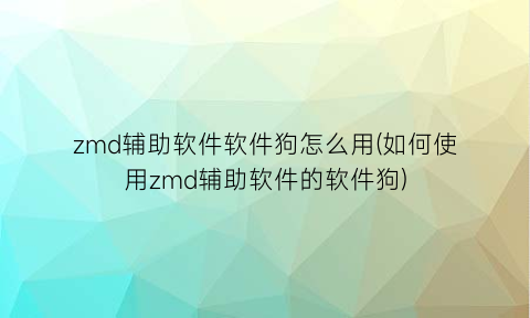 “zmd辅助软件软件狗怎么用(如何使用zmd辅助软件的软件狗)