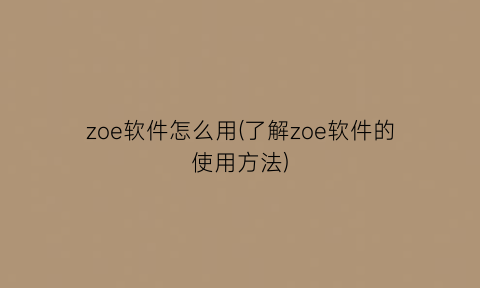 “zoe软件怎么用(了解zoe软件的使用方法)