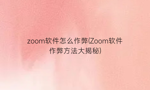 zoom软件怎么作弊(Zoom软件作弊方法大揭秘)