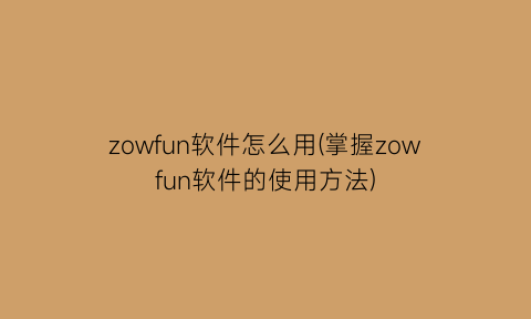 zowfun软件怎么用(掌握zowfun软件的使用方法)