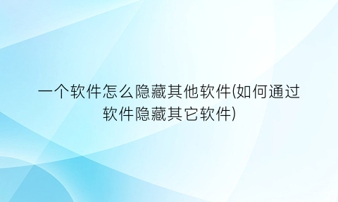 “一个软件怎么隐藏其他软件(如何通过软件隐藏其它软件)