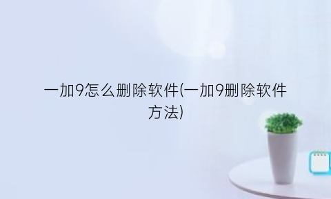 一加9怎么删除软件(一加9删除软件方法)