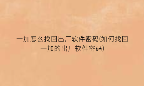 一加怎么找回出厂软件密码(如何找回一加的出厂软件密码)