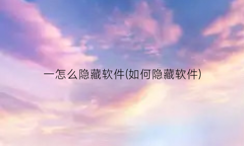 “一怎么隐藏软件(如何隐藏软件)