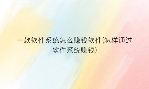 一款软件系统怎么赚钱软件(怎样通过软件系统赚钱)