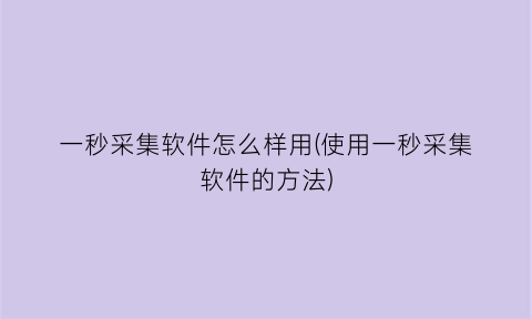 “一秒采集软件怎么样用(使用一秒采集软件的方法)