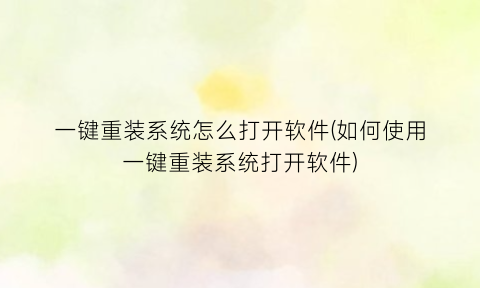 “一键重装系统怎么打开软件(如何使用一键重装系统打开软件)