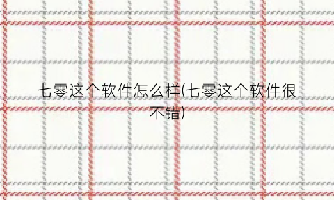 七零这个软件怎么样(七零这个软件很不错)