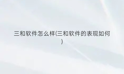 三和软件怎么样(三和软件的表现如何)