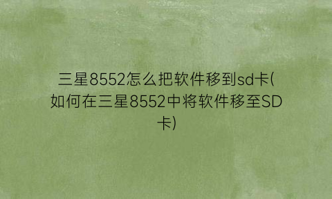 “三星8552怎么把软件移到sd卡(如何在三星8552中将软件移至SD卡)