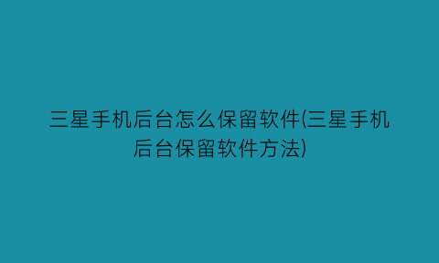 三星手机后台怎么保留软件(三星手机后台保留软件方法)