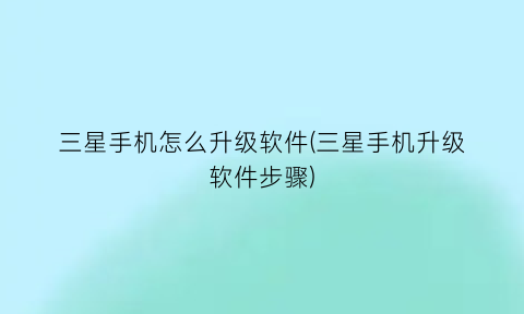 “三星手机怎么升级软件(三星手机升级软件步骤)