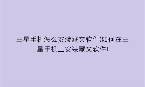 “三星手机怎么安装藏文软件(如何在三星手机上安装藏文软件)