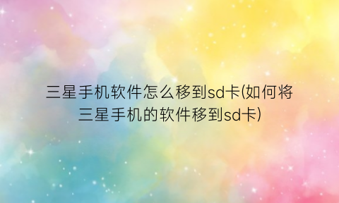 “三星手机软件怎么移到sd卡(如何将三星手机的软件移到sd卡)