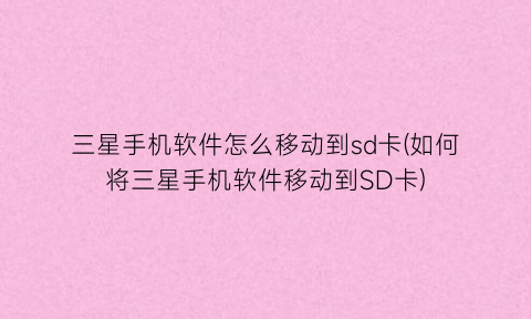 三星手机软件怎么移动到sd卡(如何将三星手机软件移动到SD卡)