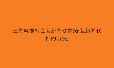 三星电视怎么装新闻软件(安装新闻软件的方法)