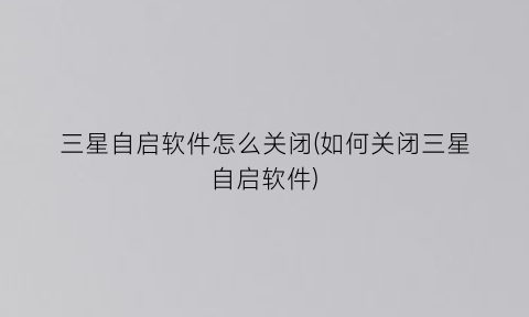 三星自启软件怎么关闭(如何关闭三星自启软件)