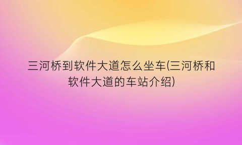 “三河桥到软件大道怎么坐车(三河桥和软件大道的车站介绍)