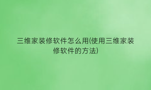 三维家装修软件怎么用(使用三维家装修软件的方法)