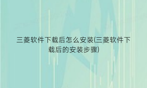 三菱软件下载后怎么安装(三菱软件下载后的安装步骤)
