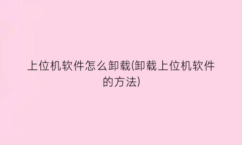 上位机软件怎么卸载(卸载上位机软件的方法)