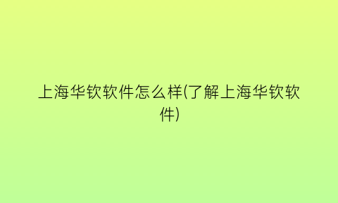 上海华钦软件怎么样(了解上海华钦软件)