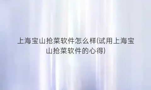 上海宝山抢菜软件怎么样(试用上海宝山抢菜软件的心得)
