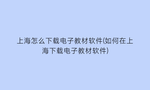 上海怎么下载电子教材软件(如何在上海下载电子教材软件)