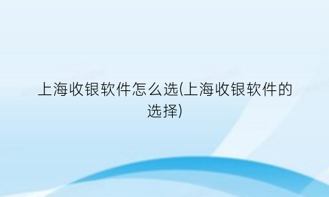 上海收银软件怎么选(上海收银软件的选择)