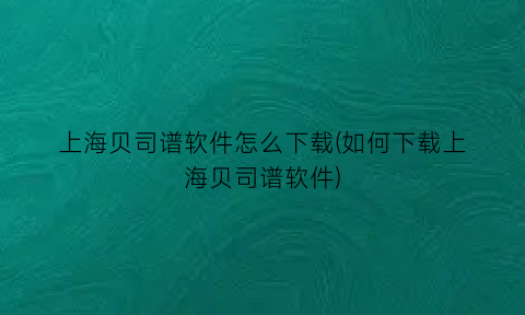 上海贝司谱软件怎么下载(如何下载上海贝司谱软件)