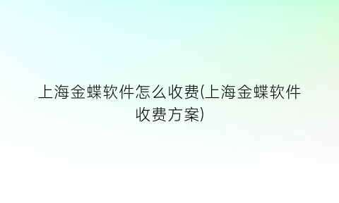 上海金蝶软件怎么收费(上海金蝶软件收费方案)