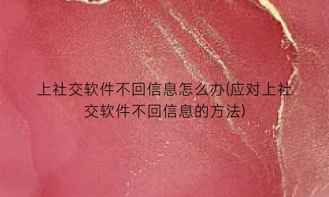 “上社交软件不回信息怎么办(应对上社交软件不回信息的方法)