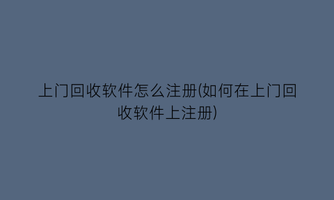 “上门回收软件怎么注册(如何在上门回收软件上注册)