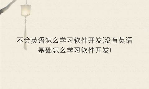 不会英语怎么学习软件开发(没有英语基础怎么学习软件开发)