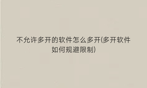 不允许多开的软件怎么多开(多开软件如何规避限制)
