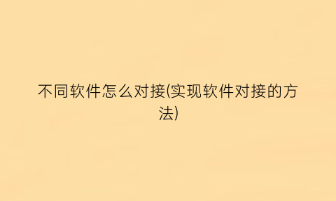 不同软件怎么对接(实现软件对接的方法)